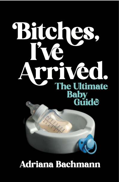 Bitches, I've Arrived: The Ultimate Baby Guide